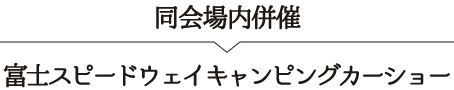 同会場内併催「富士スピードウェイキャンピングカーショー」